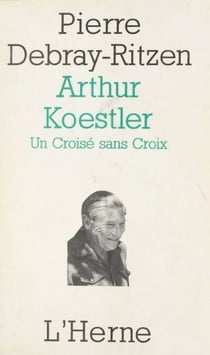 Arthur Koestler : un croisé sans croix - Essai psycho-biographique sur un contemporain capital