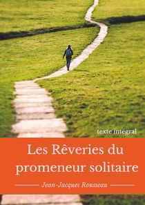 Les rêveries du promeneur solitaire - Le testament posthume et inachevé de Jean-Jacques Rousseau (texte intégral)