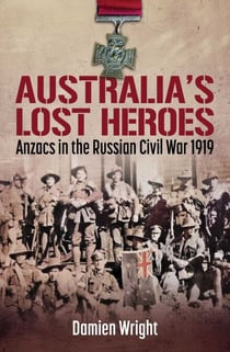 Australia's Lost Heroes - Anzacs in the Russian Civil War 1919
