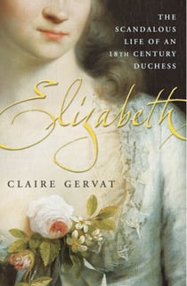 Elizabeth - The Scandalous Life of an 18th Century Duchess
