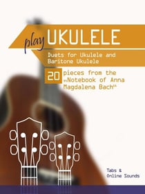 Play Ukulele - Duets for Ukulele &amp; Baritone Ukulele - 20 Pieces From the "Notebook of Anna Magdalena Bach