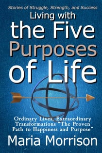Living With The Five Purposes of Life - "Stories of Struggle, Strength, and Success" - Maria Morrison's - In addition to....