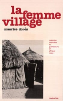La femme village - Maladies mentales et guérisseurs en Afrique noire