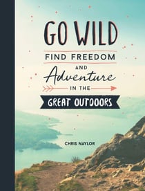 Go Wild - Find Freedom and Adventure in the Great Outdoors