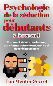 Psychologie de la séduction pour débutants 7 livres en 1 Comment séduire une femme, transforme votre vie amoureuse et devenir inoubliable