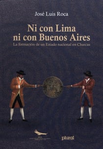 Ni con Lima ni con Buenos Aires - La formación de un Estado nacional en Charcas