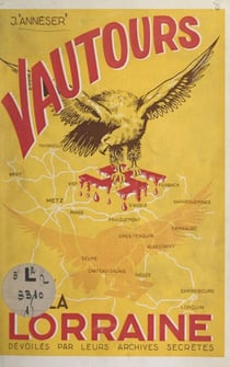 Vautours sur la Lorraine - Documents inédits sur l'Occupation nazie de la Lorraine, 1940 à 1944, rassemblés et commentés