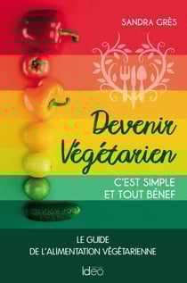 Devenir végétarien, c'est simple et tout bénef - Le guide de l'alimentation végétarienne