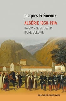 Algérie 1830-1914 - Naissance et destin d'une colonie