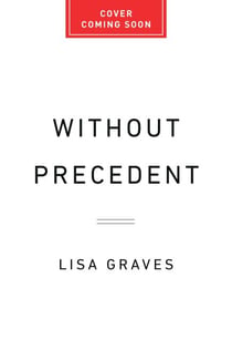Without Precedent - How Chief Justice Roberts and His Accomplices Rewrote the Constitution and Dismantled Our Rights