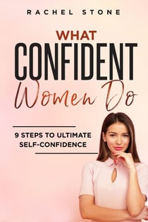 What Confident Women Do: 9 Steps To Ultimate Self-Confidence - The Rachel Stone Collection