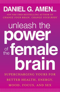 Unleash the Power of the Female Brain - Supercharging Yours for Better Health, Energy, Mood, Focus, and Sex