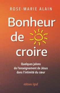 Bonheur de croire - Quelques extraits de l’enseignement de Jésus inspirés de l’écoute du cœur