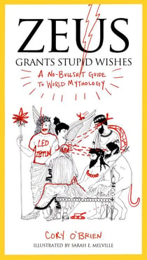 Zeus Grants Stupid Wishes - A No-Bullshit Guide to World Mythology