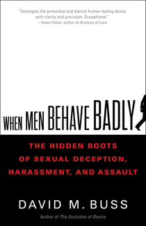 When Men Behave Badly - The Hidden Roots of Sexual Deception, Harassment, and Assault
