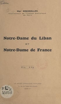 Notre-Dame du Liban et Notre-Dame de France - Discours prononcé le 21 mai 1939 par Mgr Bressolles, Vice-recteur de l'Institut Catholique de Paris, en l'église maronite de Paris, à l'occasion de la célébration de Notre-Dame du Liban