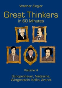 Great Thinkers in 60 Minutes - Volume 4 - Schopenhauer, Nietzsche, Wittgenstein, Kafka, Arendt