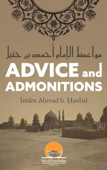Advice And Admonitions: Imam Ahmad - Ark Of Knowledge Publications