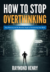 How to Stop Overthinking  Stop Worrying and Be Mentally Tough by Decluttering Your Mind