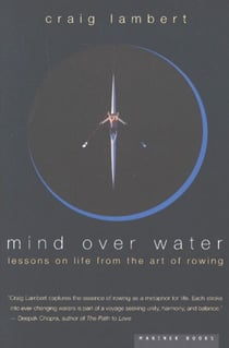 Mind Over Water - Lessons on Life from the Art of Rowing