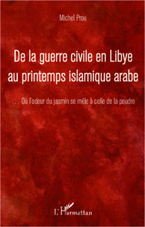 De la guerre civile en Libye au printemps islamique arabe - ...Où l'odeur du jasmin se mêle à celle de la poudre