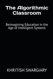 The Algorithmic Classroom: Reimagining Education in the Age of Intelligent Systems