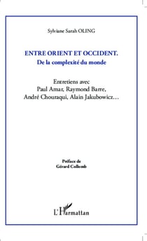 Entre Orient et Occident ; de la complexité du monde - Entretiens avec Paul Amar, Raymond Barre, André Chouraqui, Alain Jakubowicz