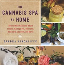 The Cannabis Spa at Home - How to Make Marijuana-Infused Lotions, Massage Oils, Ointments, Bath Salts, Spa Nosh, and More