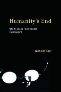 Humanity's End - Why We Should Reject Radical Enhancement