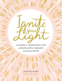 Ignite Your Light - A Sunrise-to-Moonlight Guide to Feeling Joyful, Resilient, and Lit from Within