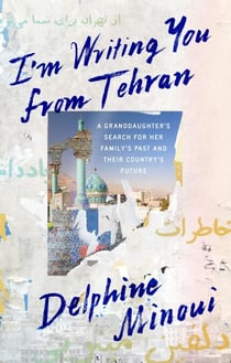 I'm Writing You from Tehran - A Granddaughter’s Search for Her Family’s Past and Their Country’s Future
