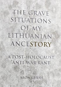 The  Grave Situation of My Lithuanian AnceStory — an Anti-War, Post-Holocaust Experience.