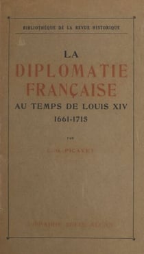 La diplomatie française au temps de Louis XIV, 1661-1715 - Institutions, mœurs et coutumes