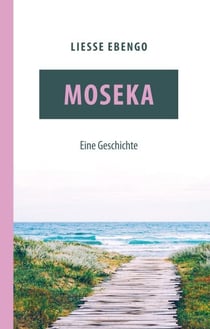 Moseka - eine Geschichte - Ein humorvoller Migrationsroman über Mut, Pflege und Liebe