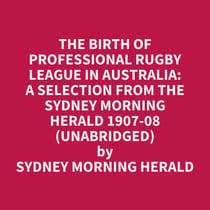 The Birth Of Professional Rugby League In Australia: A Selection From The Sydney Morning Herald 1907-08 (Unabridged)