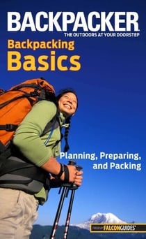 Backpacker Magazine's Backpacking Basics - Planning, Preparing, And Packing