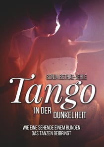 Tango in der Dunkelheit - Wie eine Sehende einem Blinden das Tanzen beibringt: berührende Enemies-to-Lovers Romance mit Tiefgang