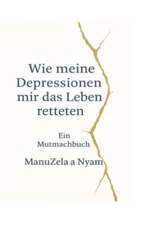 Wie meine Depressionen mir das Leben retteten - Ein Mutmachbuch