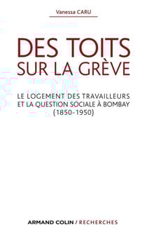 Des toits sur la grève - Le logement des travailleurs et la question sociale à Bombay (1850-1950)