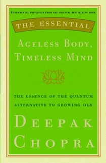 The Essential Ageless Body, Timeless Mind - The Essence of the Quantum Alternative to Growing Old