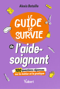 Le Guide de survie de l'aide-soignant - 100 questions-réponses sur le métier et la pratique