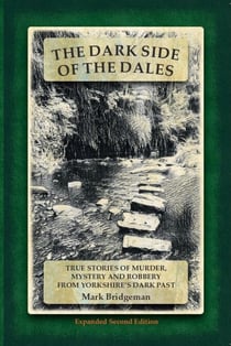 The Dark Side of the Dales: True Stories of Murder, Mystery and Robbery from Yorkshire's Dark Past