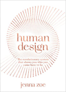 Human Design - The Revolutionary System That Shows You Who You Came Here to Be