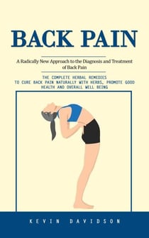Back Pain: A Radically New Approach to the Diagnosis and Treatment of Back Pain (The Complete Herbal Remedies to Cure Back Pain Naturally With Herbs, Promote Good Health and Overall Well Being)