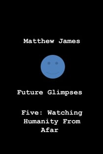 Future Glimpses Five: Watching Humanity From Afar - Future Glimpses, #5