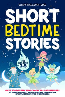 Short Bedtime Stories for Kids Aged 3-5: Over 100 Dreamy Magic Fairy Tale Adventures to Spark Curiosity and Inspire the Imagination of Little Starry-Eyed Storytellers - Bedtime Stories