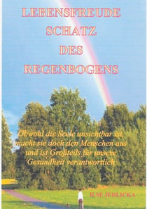 Lebensfreude - Schatz des Regenbogens - Obwohl die Seele unsichtbar ist, macht sie doch den Menschen aus und ist großteils für die Gesundheit verantwortlich