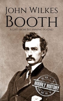 John Wilkes Booth: A Life from Beginning to End - American Civil War