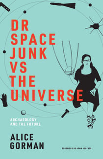 Dr Space Junk vs The Universe - Archaeology and the Future