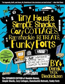 Tiny Houses, Simple Shacks, Cozy Cottages, Ramshackle Retreats, Funky Forts - And Whatever the Heck Else We Could Squeeze in Here